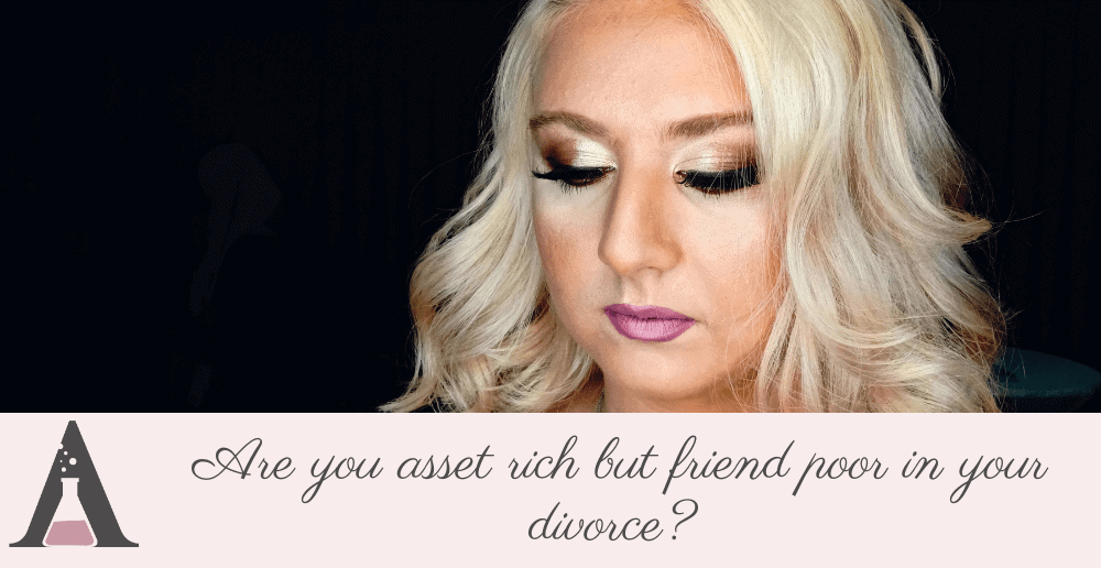 High net worth: Are you asset rich but friend poor in your divorce? 