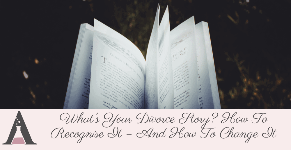 What’s Your Divorce Story? How To Recognise It – And How To Change It