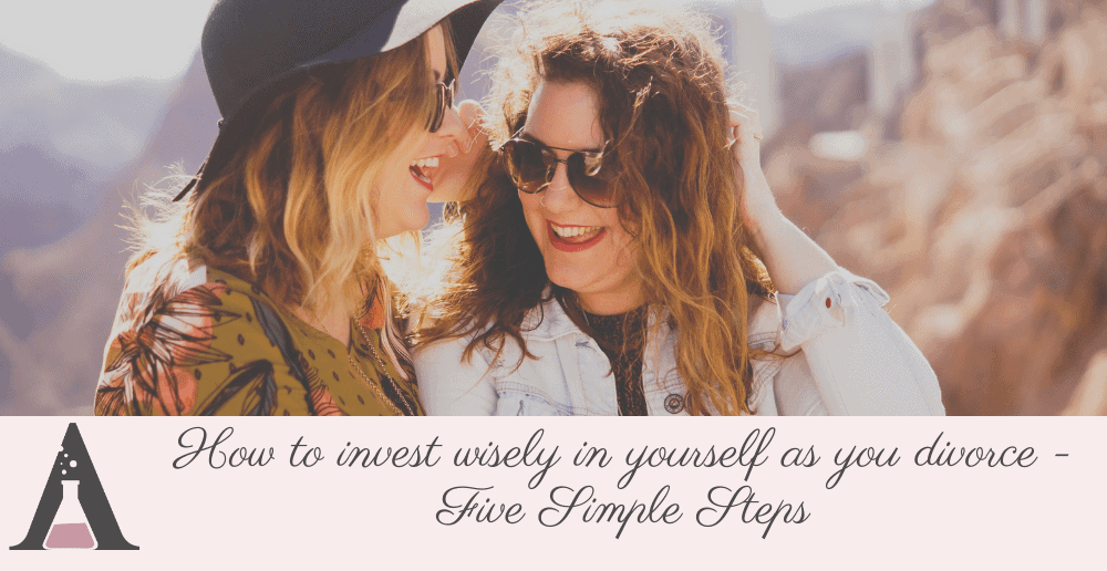 How to invest wisely in yourself as you divorce – Five Simple Steps
