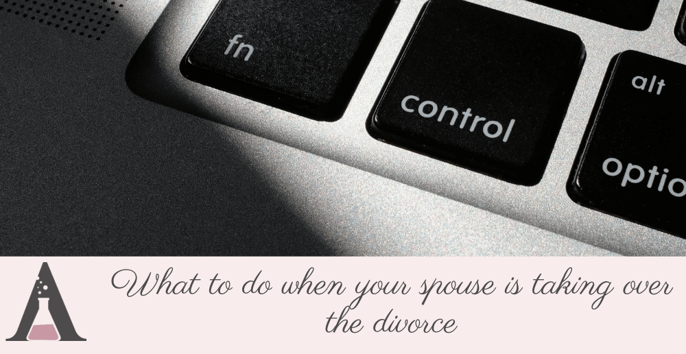 What to do when your spouse is taking over the divorce