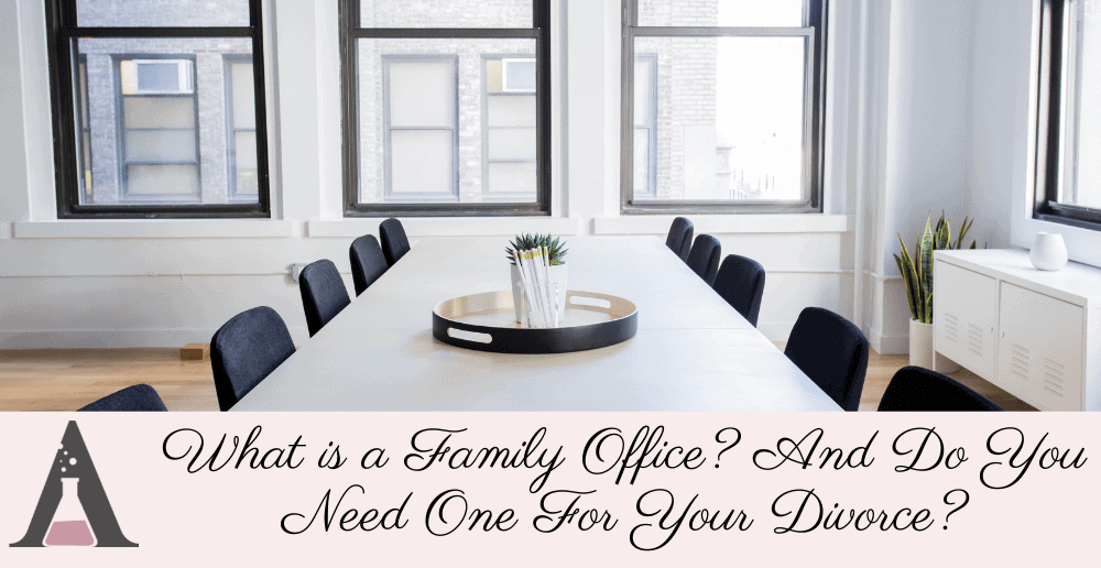 What is a Family Office? And Do You Need One For Your Divorce?