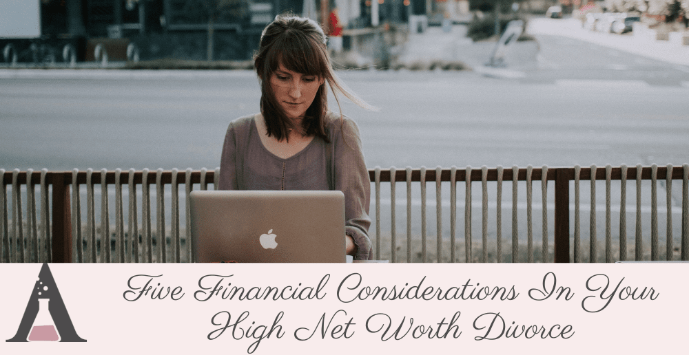 Five Financial Considerations In Your High Net Worth Divorce