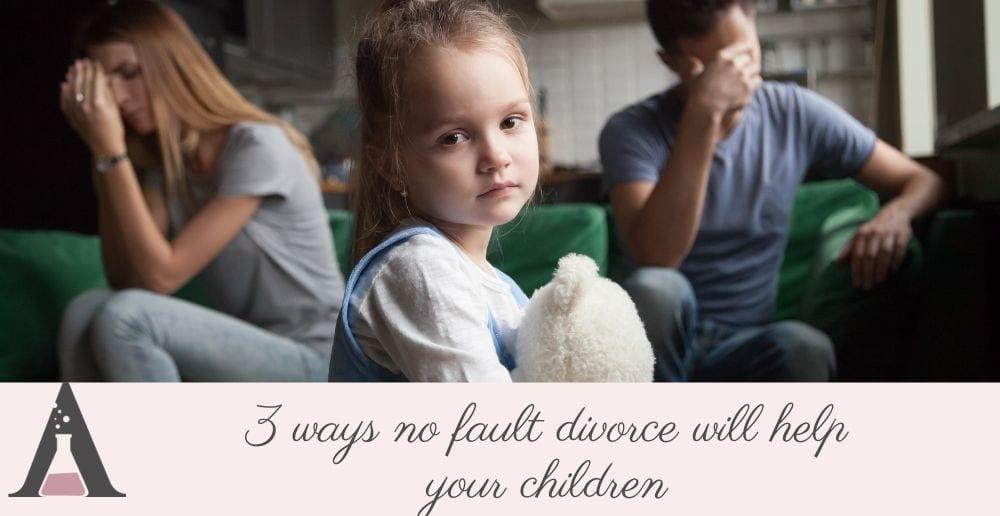 Three ways no fault divorce will help your children