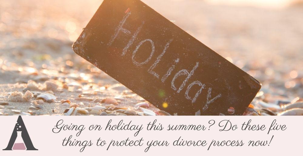 Six ways to protect your divorce process during the summer