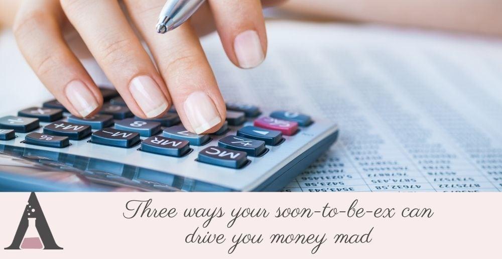 Financial Disputes: Three ways your soon-to-be-ex can drive you money mad