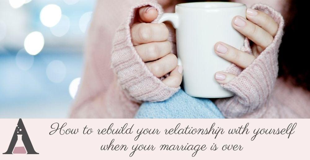 How to rebuild your relationship with yourself when your marriage is over