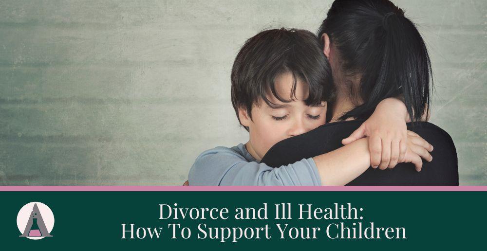 Divorce and Ill Health: How To Support Your Children