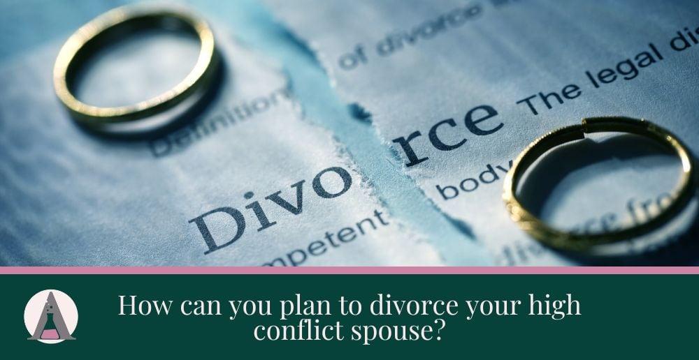 How can you plan to divorce your high conflict spouse?