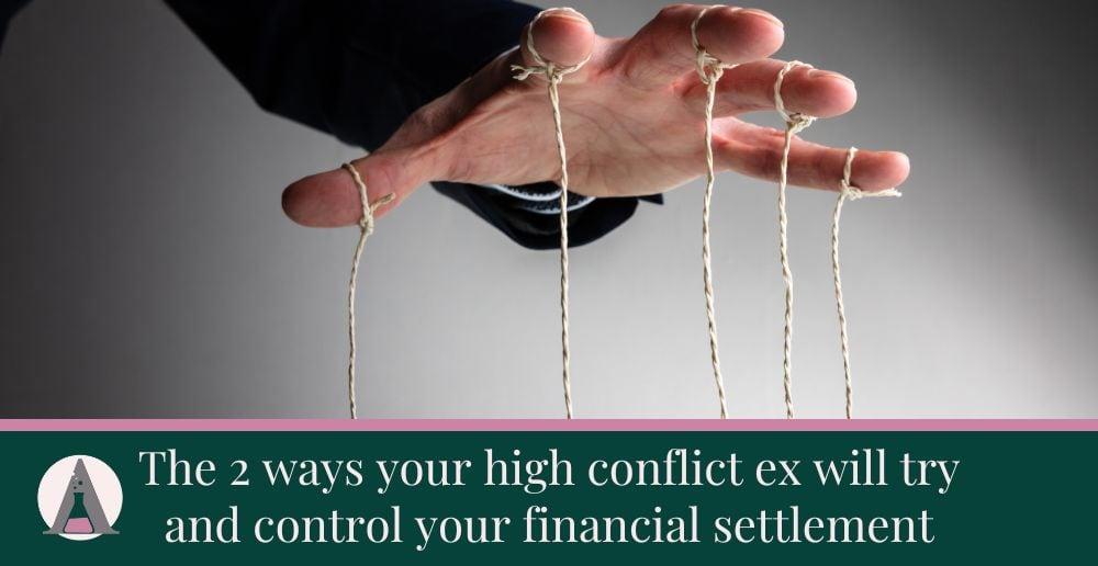 The 2 ways your high conflict ex will try and control your financial settlement