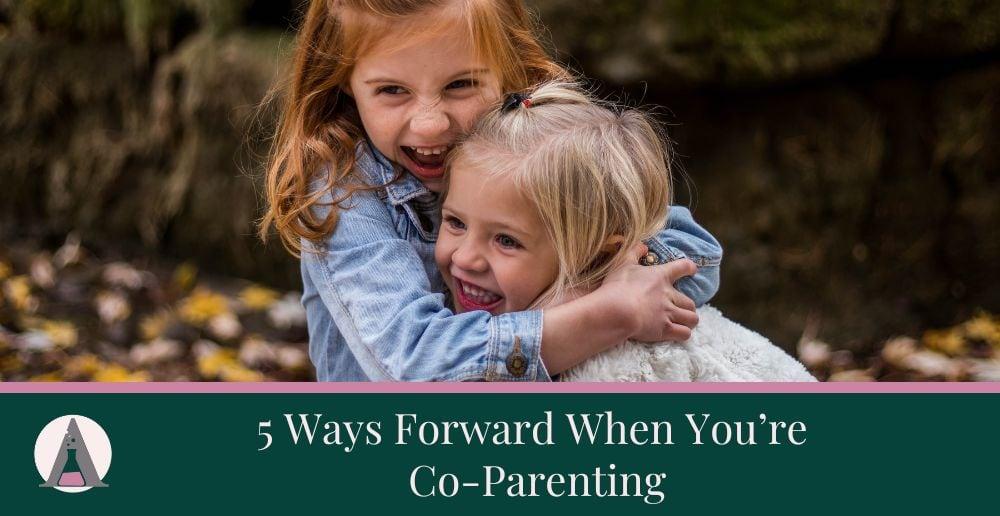 5 Ways Forward When You’re Co-Parenting