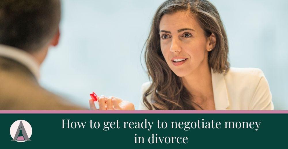 How to get ready to negotiate money in divorce