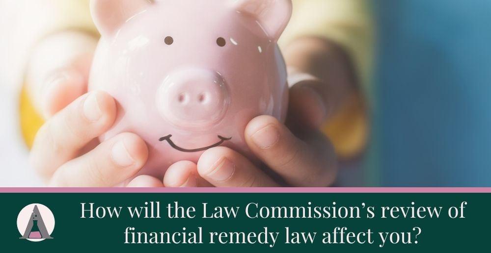 The Law Commission’s review of financial remedy law – how will it affect you?