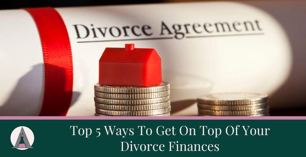 Top 5 Ways To Get On Top Of Your Divorce Finances